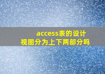 access表的设计视图分为上下两部分吗