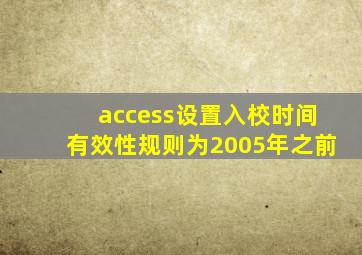 access设置入校时间有效性规则为2005年之前