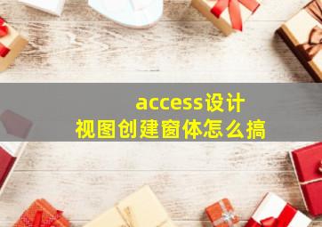 access设计视图创建窗体怎么搞