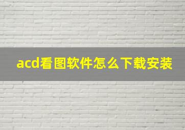 acd看图软件怎么下载安装