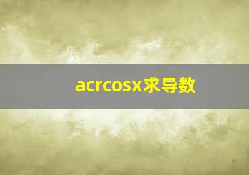 acrcosx求导数