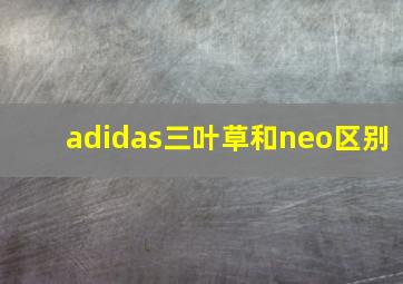 adidas三叶草和neo区别