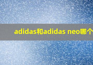 adidas和adidas neo哪个好