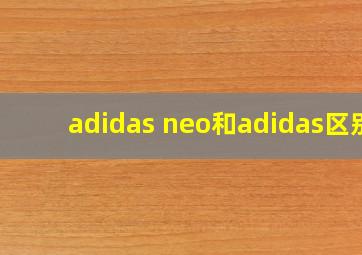 adidas neo和adidas区别