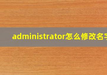 administrator怎么修改名字