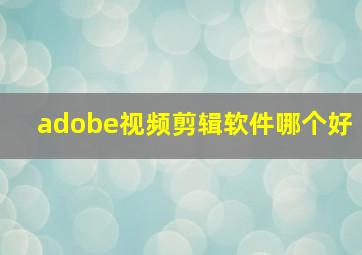 adobe视频剪辑软件哪个好