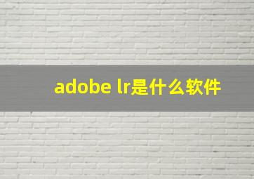 adobe lr是什么软件