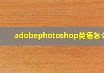 adobephotoshop英语怎么读