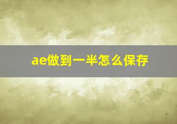 ae做到一半怎么保存