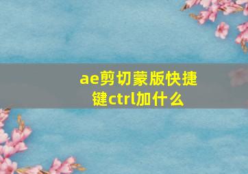 ae剪切蒙版快捷键ctrl加什么