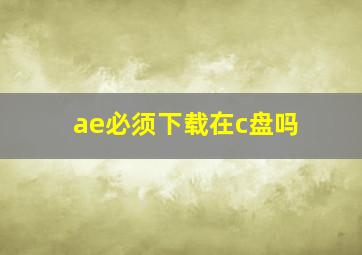 ae必须下载在c盘吗