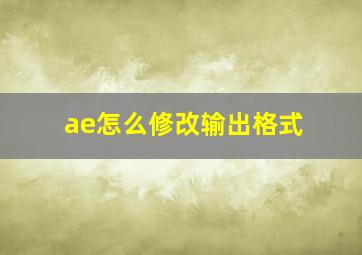 ae怎么修改输出格式