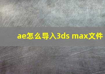 ae怎么导入3ds max文件