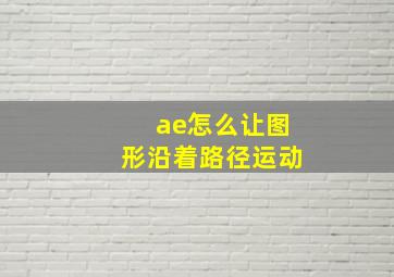 ae怎么让图形沿着路径运动