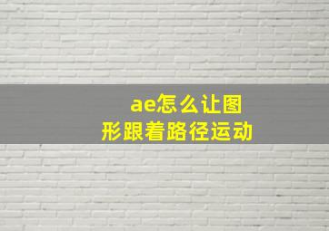 ae怎么让图形跟着路径运动