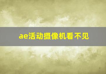 ae活动摄像机看不见