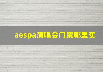 aespa演唱会门票哪里买