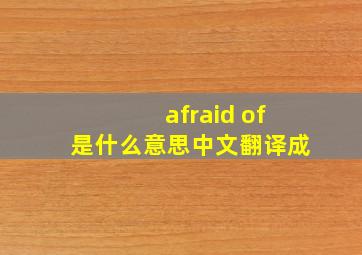 afraid of是什么意思中文翻译成