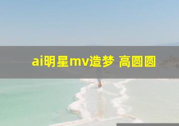 ai明星mv造梦 高圆圆