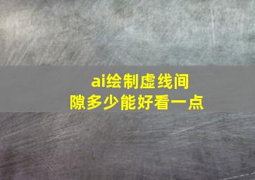 ai绘制虚线间隙多少能好看一点