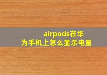 airpods在华为手机上怎么显示电量