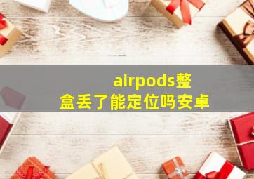 airpods整盒丢了能定位吗安卓