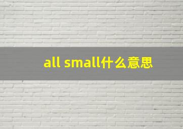 all small什么意思