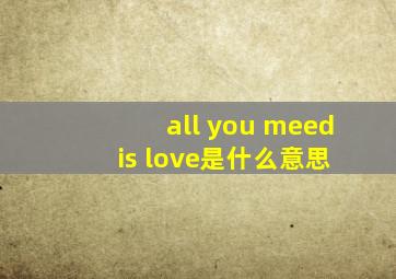 all you meed is love是什么意思