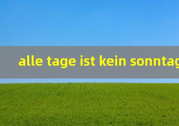 alle tage ist kein sonntag翻译