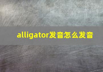 alligator发音怎么发音