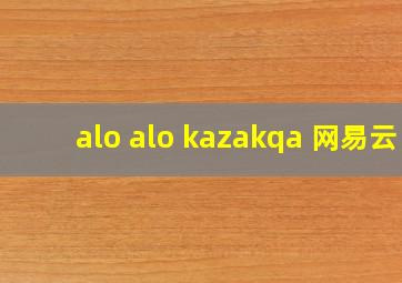 alo alo kazakqa 网易云