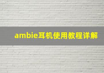 ambie耳机使用教程详解