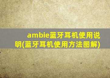 ambie蓝牙耳机使用说明(蓝牙耳机使用方法图解)