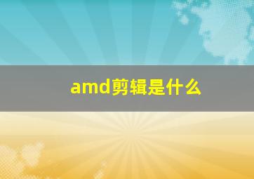 amd剪辑是什么