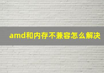 amd和内存不兼容怎么解决