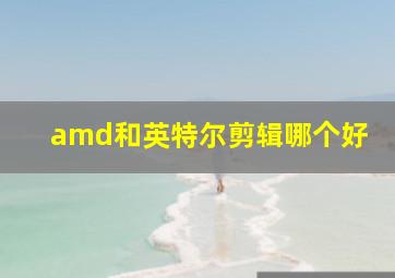 amd和英特尔剪辑哪个好