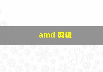 amd 剪辑