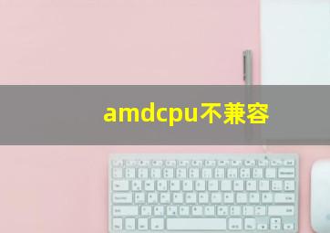 amdcpu不兼容