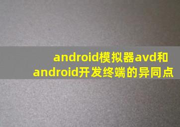 android模拟器avd和android开发终端的异同点