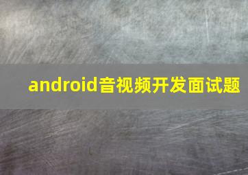 android音视频开发面试题