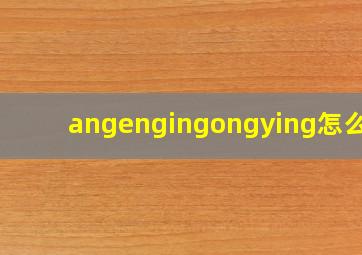 angengingongying怎么读