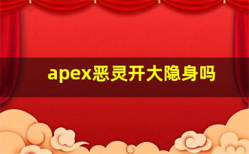 apex恶灵开大隐身吗