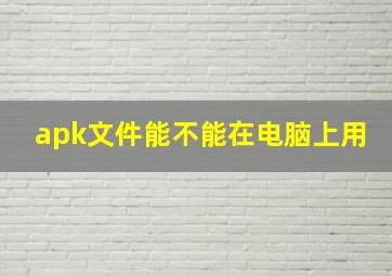 apk文件能不能在电脑上用