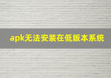 apk无法安装在低版本系统