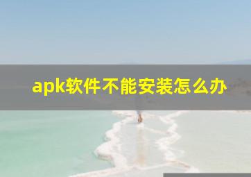 apk软件不能安装怎么办