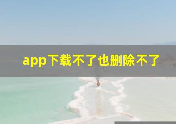 app下载不了也删除不了