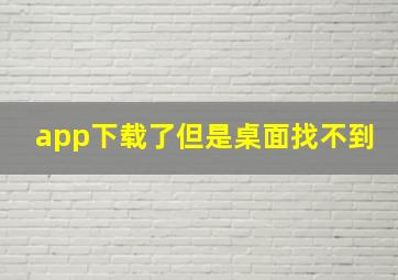 app下载了但是桌面找不到