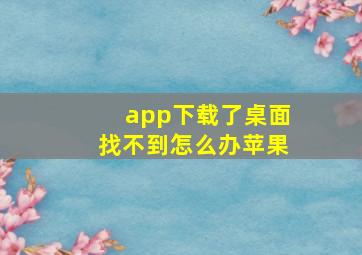 app下载了桌面找不到怎么办苹果