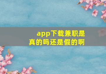 app下载兼职是真的吗还是假的啊