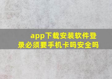 app下载安装软件登录必须要手机卡吗安全吗